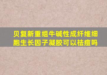 贝复新重组牛碱性成纤维细胞生长因子凝胶可以祛痘吗