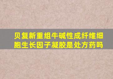 贝复新重组牛碱性成纤维细胞生长因子凝胶是处方药吗