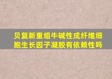 贝复新重组牛碱性成纤维细胞生长因子凝胶有依赖性吗