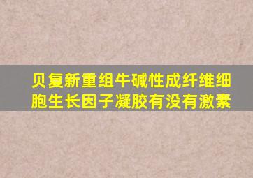 贝复新重组牛碱性成纤维细胞生长因子凝胶有没有激素