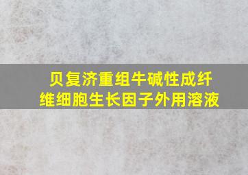 贝复济重组牛碱性成纤维细胞生长因子外用溶液