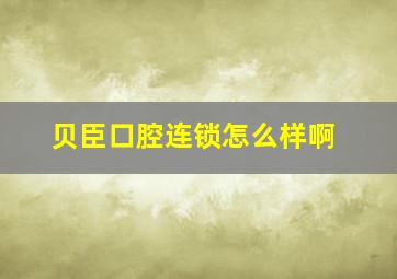 贝臣口腔连锁怎么样啊