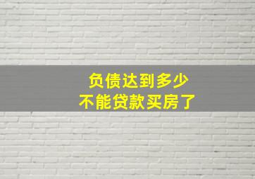 负债达到多少不能贷款买房了