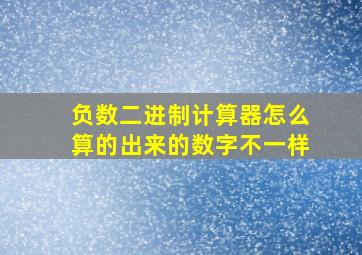 负数二进制计算器怎么算的出来的数字不一样