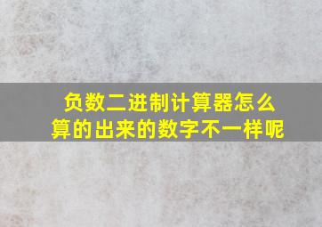 负数二进制计算器怎么算的出来的数字不一样呢