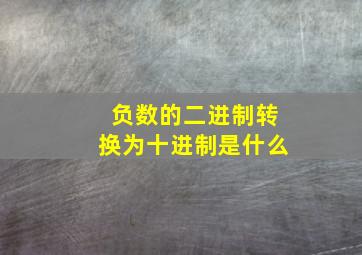 负数的二进制转换为十进制是什么