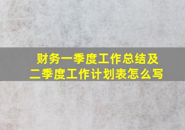 财务一季度工作总结及二季度工作计划表怎么写