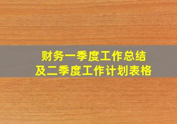 财务一季度工作总结及二季度工作计划表格