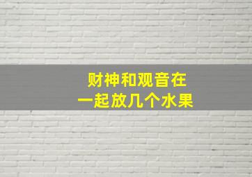 财神和观音在一起放几个水果