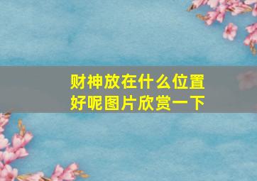 财神放在什么位置好呢图片欣赏一下