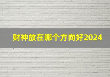 财神放在哪个方向好2024