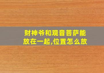 财神爷和观音菩萨能放在一起,位置怎么放