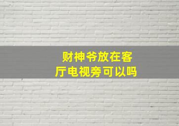 财神爷放在客厅电视旁可以吗