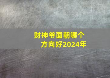 财神爷面朝哪个方向好2024年