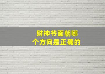 财神爷面朝哪个方向是正确的