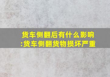 货车侧翻后有什么影响:货车侧翻货物损坏严重