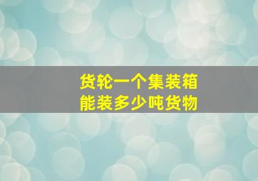 货轮一个集装箱能装多少吨货物