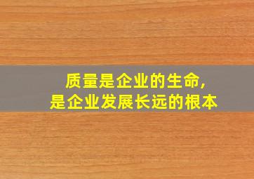 质量是企业的生命,是企业发展长远的根本