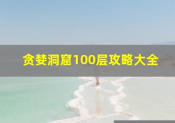 贪婪洞窟100层攻略大全