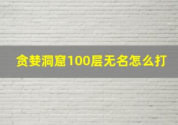 贪婪洞窟100层无名怎么打