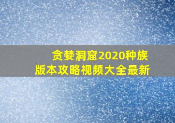 贪婪洞窟2020种族版本攻略视频大全最新