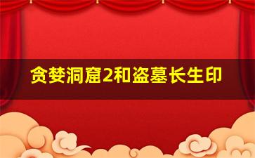 贪婪洞窟2和盗墓长生印