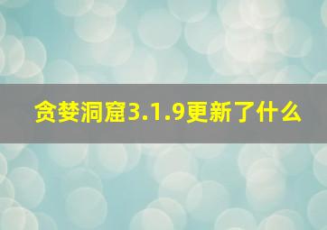 贪婪洞窟3.1.9更新了什么