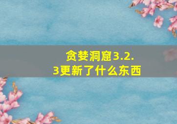 贪婪洞窟3.2.3更新了什么东西