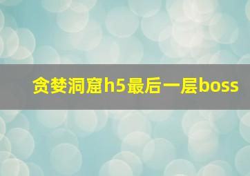 贪婪洞窟h5最后一层boss