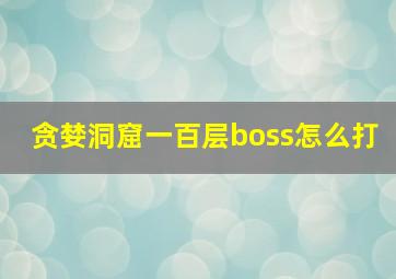 贪婪洞窟一百层boss怎么打