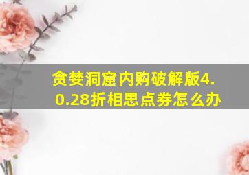 贪婪洞窟内购破解版4.0.28折相思点劵怎么办