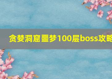 贪婪洞窟噩梦100层boss攻略