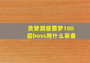 贪婪洞窟噩梦100层boss用什么装备