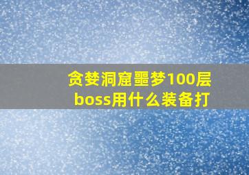 贪婪洞窟噩梦100层boss用什么装备打