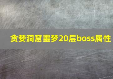 贪婪洞窟噩梦20层boss属性