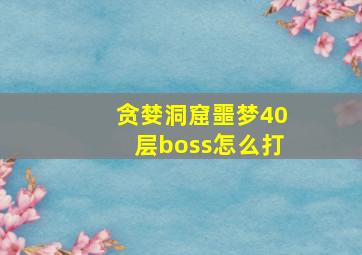 贪婪洞窟噩梦40层boss怎么打