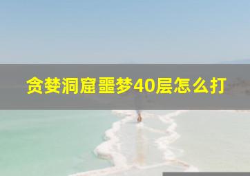 贪婪洞窟噩梦40层怎么打