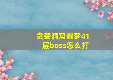 贪婪洞窟噩梦41层boss怎么打