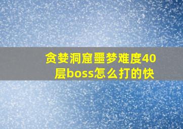 贪婪洞窟噩梦难度40层boss怎么打的快