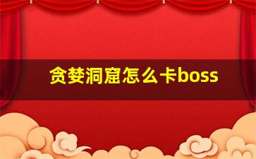 贪婪洞窟怎么卡boss