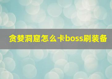 贪婪洞窟怎么卡boss刷装备