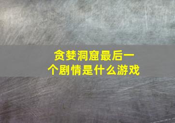 贪婪洞窟最后一个剧情是什么游戏