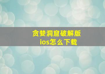 贪婪洞窟破解版ios怎么下载