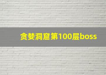 贪婪洞窟第100层boss