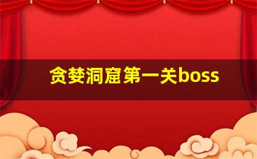 贪婪洞窟第一关boss