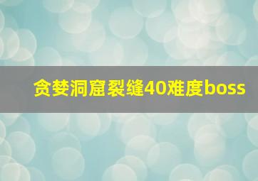 贪婪洞窟裂缝40难度boss