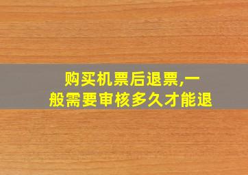 购买机票后退票,一般需要审核多久才能退