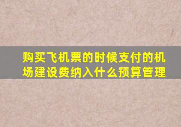 购买飞机票的时候支付的机场建设费纳入什么预算管理