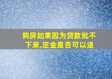 购房如果因为贷款批不下来,定金是否可以退