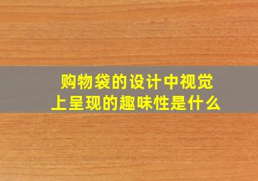 购物袋的设计中视觉上呈现的趣味性是什么